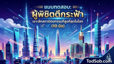 แบบทดสอบ: ผู้พิชิตตึกระฟ้า เจาะลึกสถาปัตยกรรมที่สูงที่สุดในโลก (10 ข้อ)
